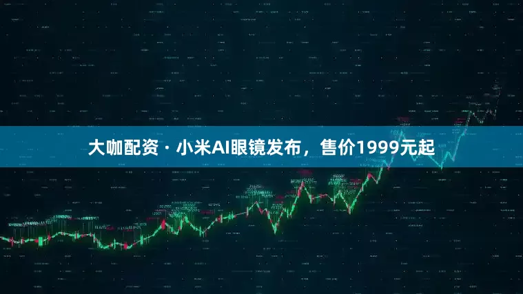 大咖配资 · 小米AI眼镜发布，售价1999元起