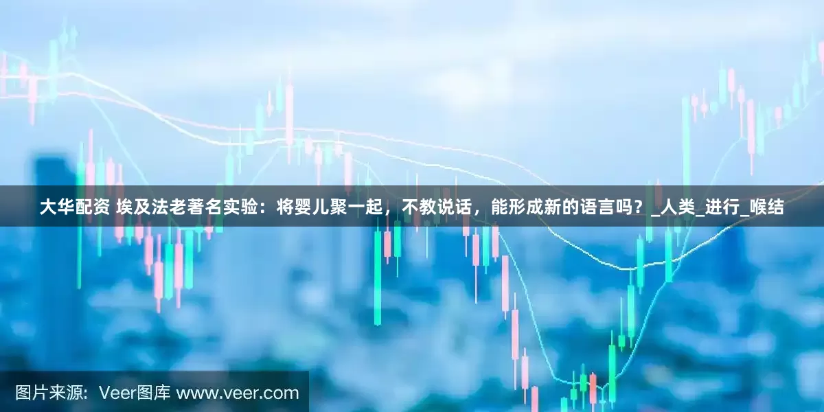 大华配资 埃及法老著名实验：将婴儿聚一起，不教说话，能形成新的语言吗？_人类_进行_喉结