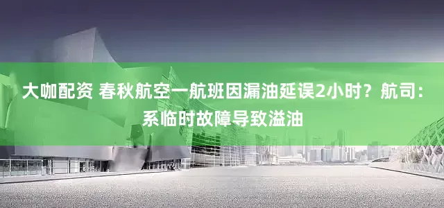大咖配资 春秋航空一航班因漏油延误2小时？航司：系临时故障导致溢油
