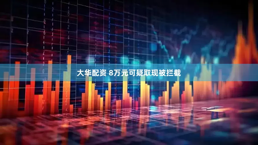 大华配资 8万元可疑取现被拦截
